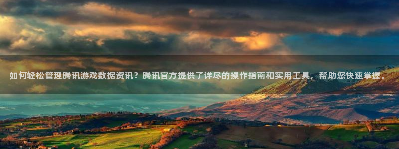 高德娱乐平台登陆：如何轻松管理腾讯游戏数据资讯？腾讯官方提供