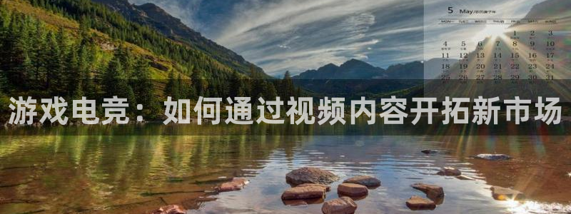 高德娱乐平台：游戏电竞：如何通过视频内容开拓新市场