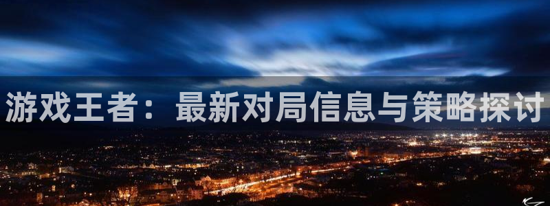 高德娱乐测速：游戏王者：最新对局信息与策略探讨