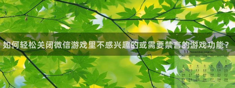 高德娱乐直属：如何轻松关闭微信游戏里不感兴趣的或需要禁言的游