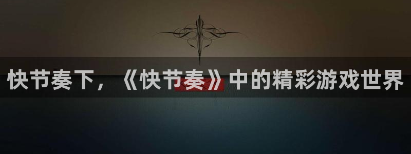 高德娱乐平台官网注册：快节奏下，《快节奏》中的精彩游戏世界