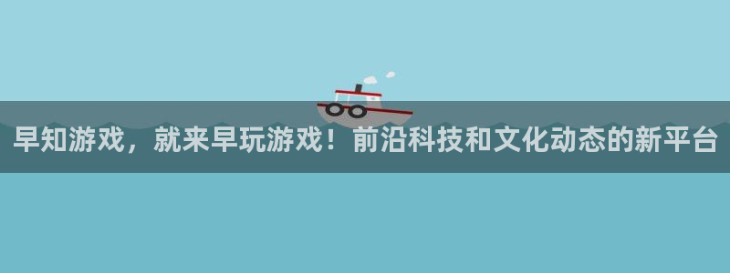 高德娱乐：早知游戏，就来早玩游戏！前沿科技和文化动态的新平台