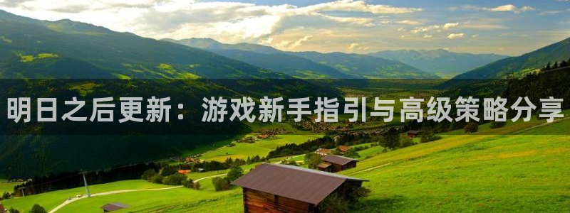 高德娱乐注册服务条款：明日之后更新：游戏新手指引与高级策略分