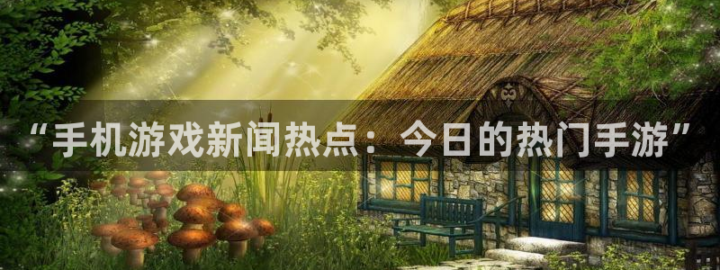 高德娱乐注册：“手机游戏新闻热点：今日的热门手游”