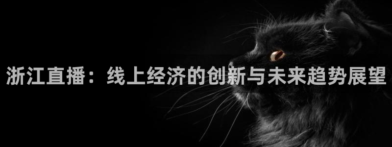 88看球视频直播nba：浙江直播：线上经济的创新与未来趋势展望