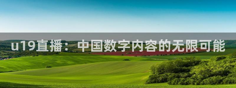 88看球直播nba免费：u19直播：中国数字内容的无限可能