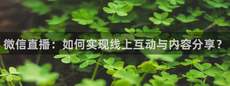 nba直播_足球直播_免费在线直播_88看球官网：微信直播：如何实现线上互动与内容分享？