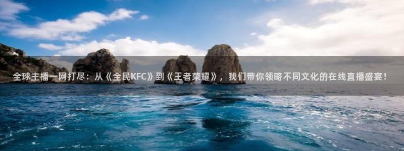 88看球在线看nba：全球主播一网打尽：从《全民KFC》到《王者荣耀》，我们带你领略不同文化的在线直播盛宴！